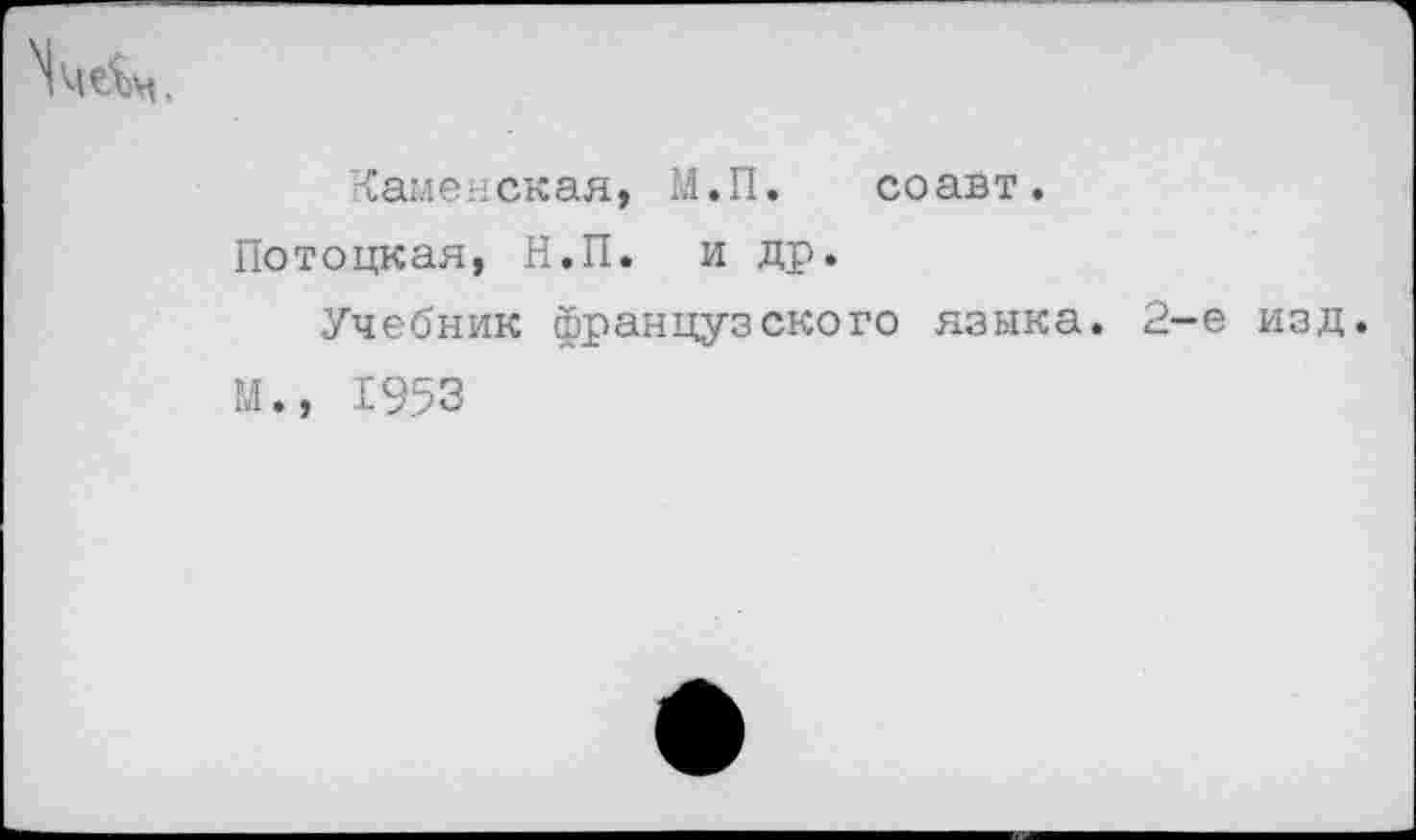 ﻿Каменская, М. II.	со ав т.
Потоцкая, Н.П. и др.
Учебник французского языка.
М., 1953